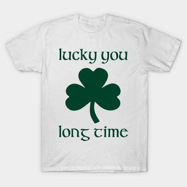 Lucky You Long Time - St Patrick's Day T-Shirt by HamzaNabil